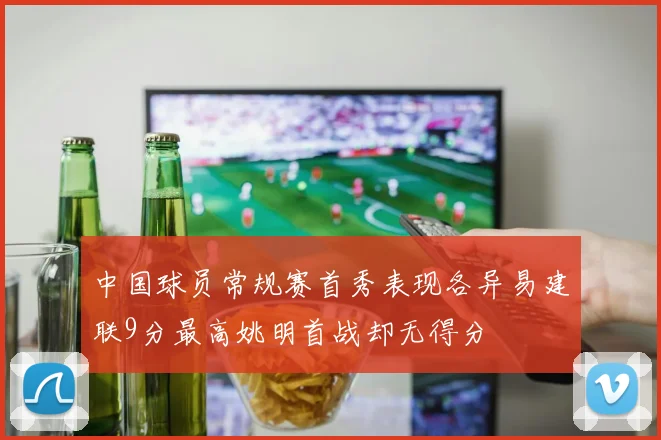 中国球员常规赛首秀表现各异易建联9分最高姚明首战却无得分