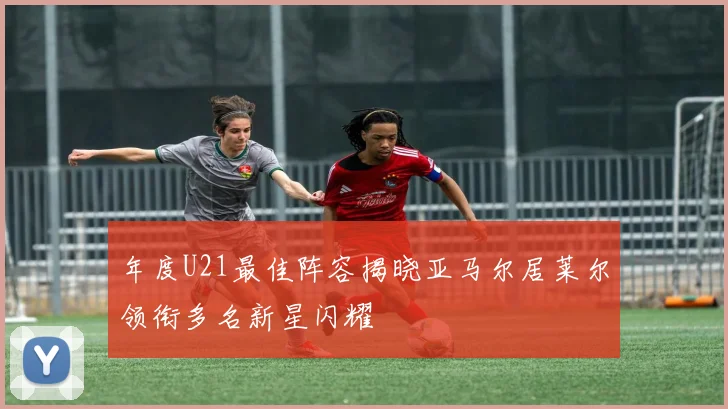 年度U21最佳阵容揭晓亚马尔居莱尔领衔多名新星闪耀