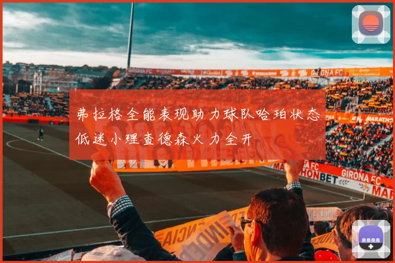 弗拉格全能表现助力球队哈珀状态低迷小理查德森火力全开
