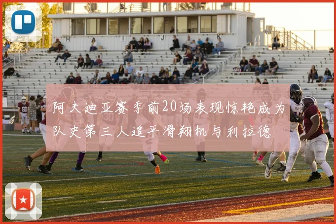 阿夫迪亚赛季前20场表现惊艳成为队史第三人追平滑翔机与利拉德