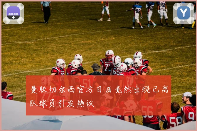 曼联切尔西官方日历竟然出现已离队球员引发热议