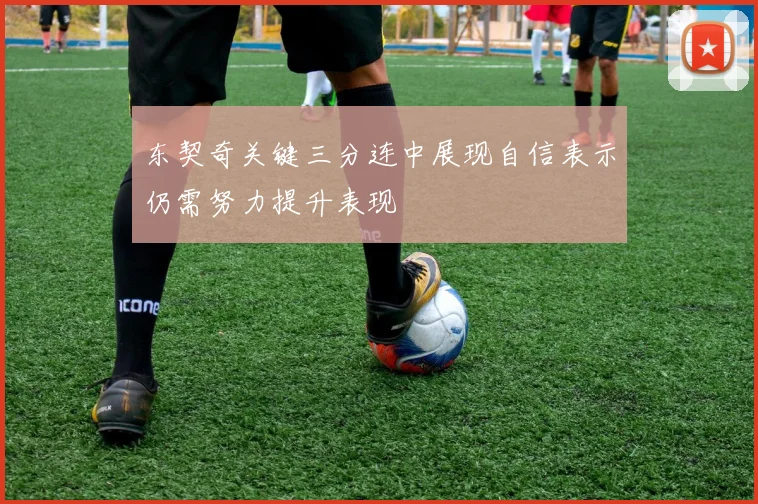 东契奇关键三分连中展现自信表示仍需努力提升表现