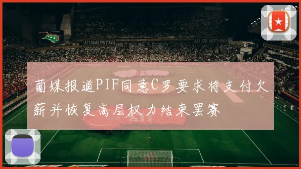 葡媒报道PIF同意C罗要求将支付欠薪并恢复高层权力结束罢赛