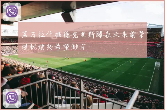 莱万拉什福德克里斯滕森未来前景堪忧续约希望渺茫