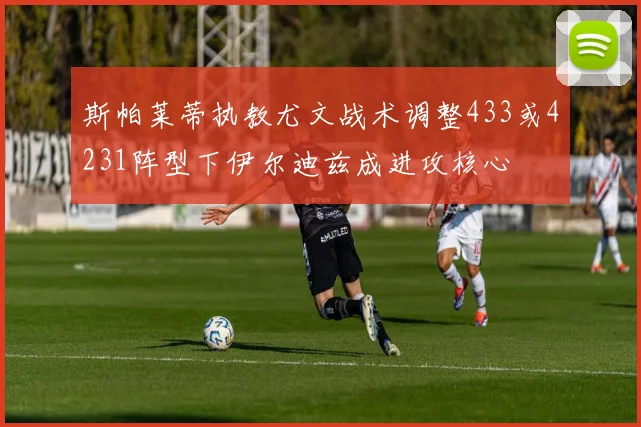 斯帕莱蒂执教尤文战术调整433或4231阵型下伊尔迪兹成进攻核心