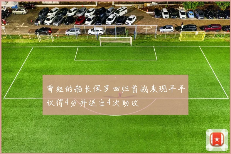 曾经的船长保罗回归首战表现平平仅得4分并送出4次助攻