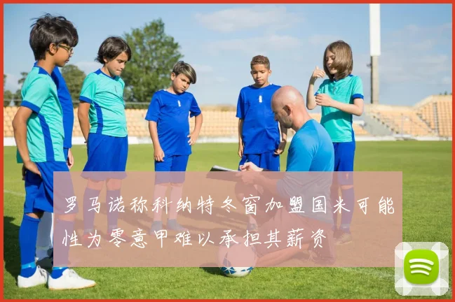 罗马诺称科纳特冬窗加盟国米可能性为零意甲难以承担其薪资