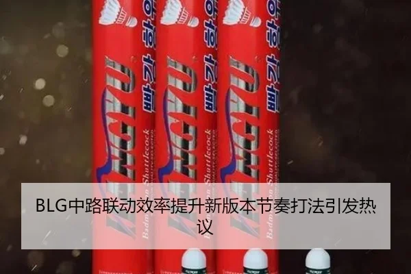 BLG中路联动效率提升新版本节奏打法引发热议